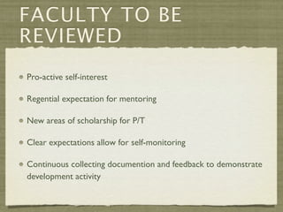 FACULTY TO BE
REVIEWED
Pro-active self-interest

Regential expectation for mentoring

New areas of scholarship for P/T

Clear expectations allow for self-monitoring

Continuous collecting documention and feedback to demonstrate
development activity
 