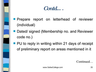 Prepare report on letterhead of reviewer (individual) Dated/ signed (Membership no. and Reviewer code no.) PU to reply in writing within 21 days of receipt of preliminary report on areas mentioned in it Continued… Contd…. 