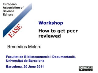 Workshop How to get peer reviewed Facultat de Biblioteconomia i Documentació, Universitat de Barcelona Barcelona, 20 June 2011 Remedios Melero 