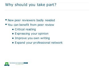 Why should you take part?
 New peer reviewers badly needed
 You can benefit from peer review
● Critical reading
● Expressing your opinion
● Improve you own writing
● Expand your professional network
 