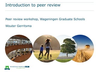 Introduction to peer review
Peer review workshop, Wageningen Graduate Schools
Wouter Gerritsma
 