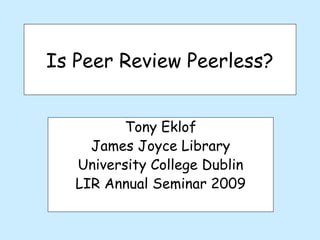 Is Peer Review Peerless?


          Tony Eklof
     James Joyce Library
   University College Dublin
   LIR Annual Seminar 2009
 