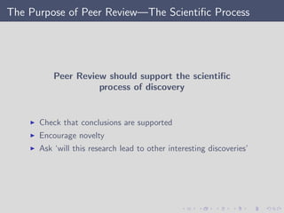 The Purpose of Peer Review—The Scientiﬁc Process
Peer Review should support the scientiﬁc
process of discovery
Check that conclusions are supported
Encourage novelty
Ask ‘will this research lead to other interesting discoveries’
 