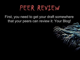 PEER REVIEW
First, you need to get your draft somewhere
that your peers can review it: Your Blog!
 