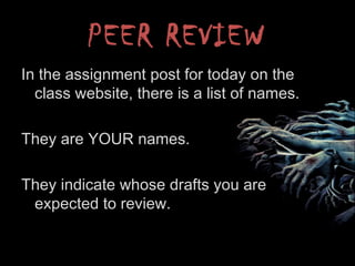 PEER REVIEW
In the assignment post for today on the
class website, there is a list of names.
They are YOUR names.
They indicate whose drafts you are
expected to review.
 