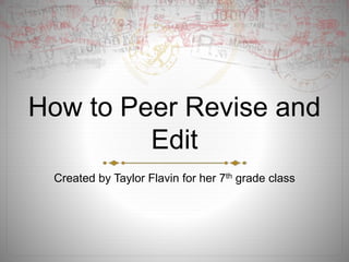 How to Peer Revise and
Edit
Created by Taylor Flavin for her 7th grade class
 