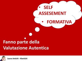 • FORMATIVA
• SELF
ASSESEMENT
Fanno parte della
Valutazione Autentica
 