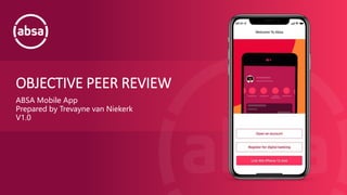 OBJECTIVE PEER REVIEW
ABSA Mobile App
Prepared by Trevayne van Niekerk
V1.0
 