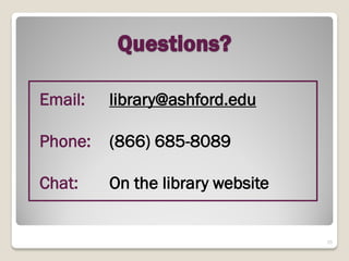Questions?

Email:   library@ashford.edu

Phone:   (866) 685-8089

Chat:    On the library website


                                  15
 