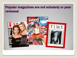 Popular magazines are not scholarly or peer
reviewed




                                              7
 