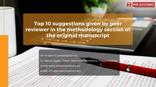 Top 10 suggestions given by peer
reviewer in the methodology section of
the original manuscript
An Academic presentation by
Dr. Nancy Agnes, Head, Technical Operations, Phdassistance
Group www.phdassistance.com
Email: info@phdassistance.com
 