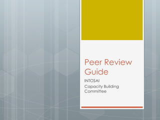 Peer Review
Guide
INTOSAI
Capacity Building
Committee
 