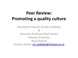Peer Review: Promoting a quality culture,[object Object],Associate Professor Gordon Suddaby,[object Object],&,[object Object],Associate Professor Mark Brown,[object Object],Massey University,[object Object],New Zealand,[object Object],Contact details: g.t.suddaby@massey.ac.nz,[object Object]