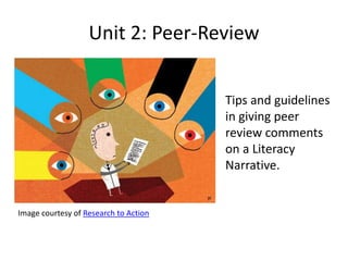 Unit 2: Peer-Review
Tips and guidelines
in giving peer
review comments
on a Literacy
Narrative.
Image courtesy of Research to Action
 