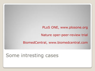 Some intresting cases
PLoS ONE, www.plosone.org
Nature oper-peer-review trial
BiomedCentral, www.biomedcentral.com
 