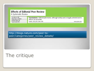 The critique
http://blogs.nature.com/peer-to-
peer/categories/peer_review_debate/
 