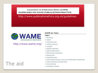 http://www.publicationethics.org.uk/guidelines
The aid
http://www.wame.org/
 