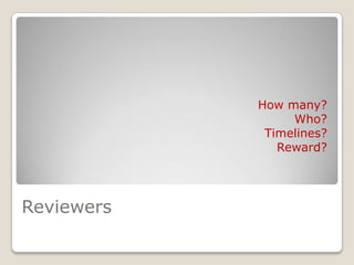 Reviewers
How many?
Who?
Timelines?
Reward?
 