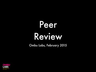 Peer
Review
Ombu Labs, February 2015
 