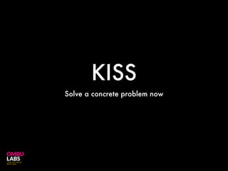 KISS
Solve a concrete problem now
 