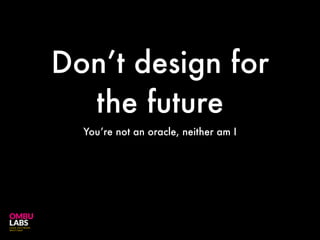 Don’t design for
the future
You’re not an oracle, neither am I
 