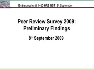 Peer Review Survey 2009: Preliminary Findings 8 th  September 2009 Embargoed until 1400 HRS BST  8 th  September 