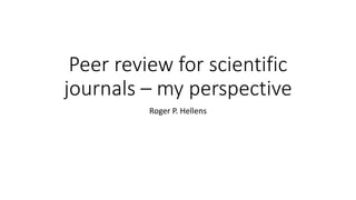 Peer review for scientific
journals – my perspective
Roger P. Hellens
 