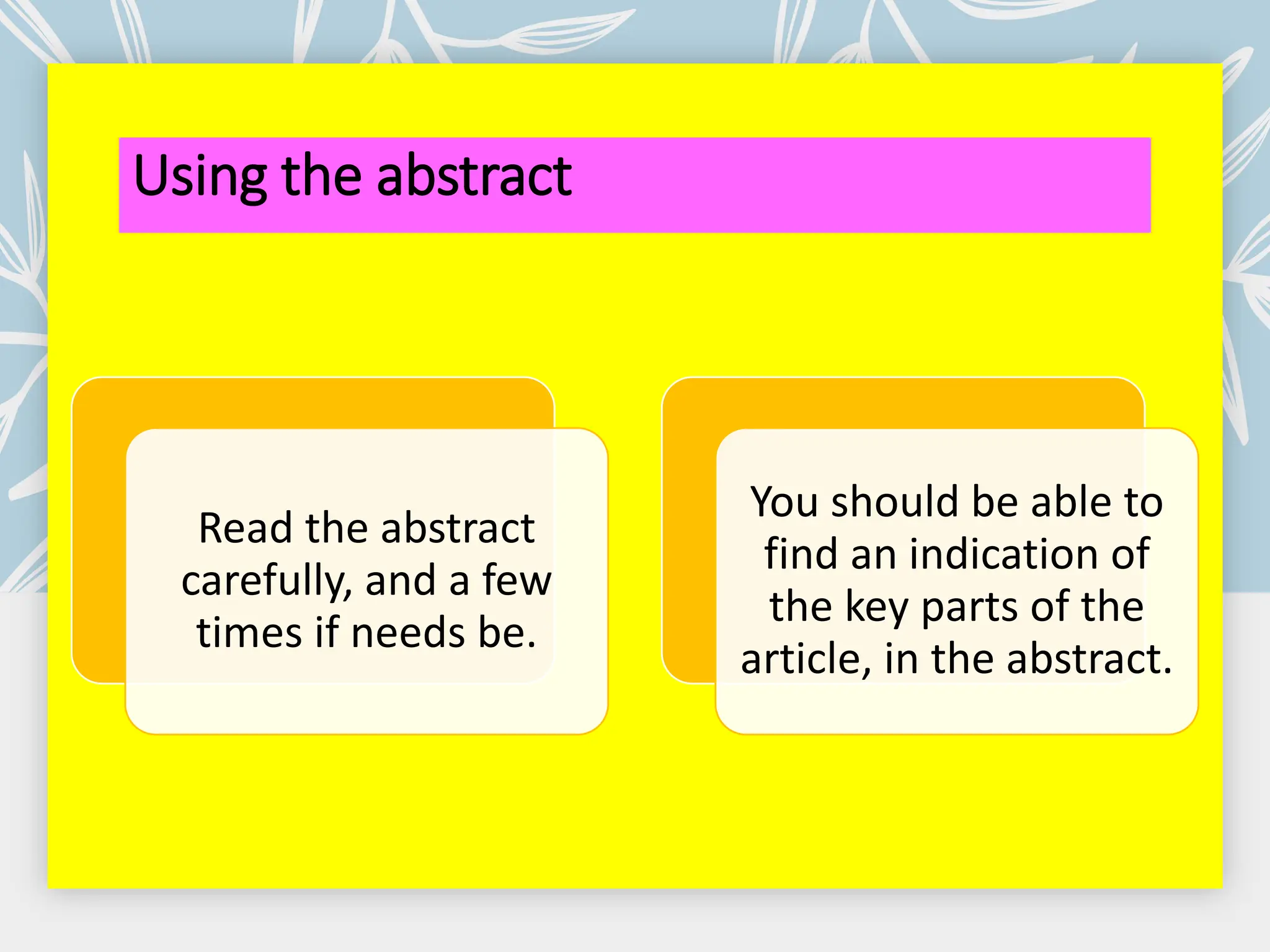 Using the abstract
Read the abstract
carefully, and a few
times if needs be.
You should be able to
find an indication of
the key parts of the
article, in the abstract.
 