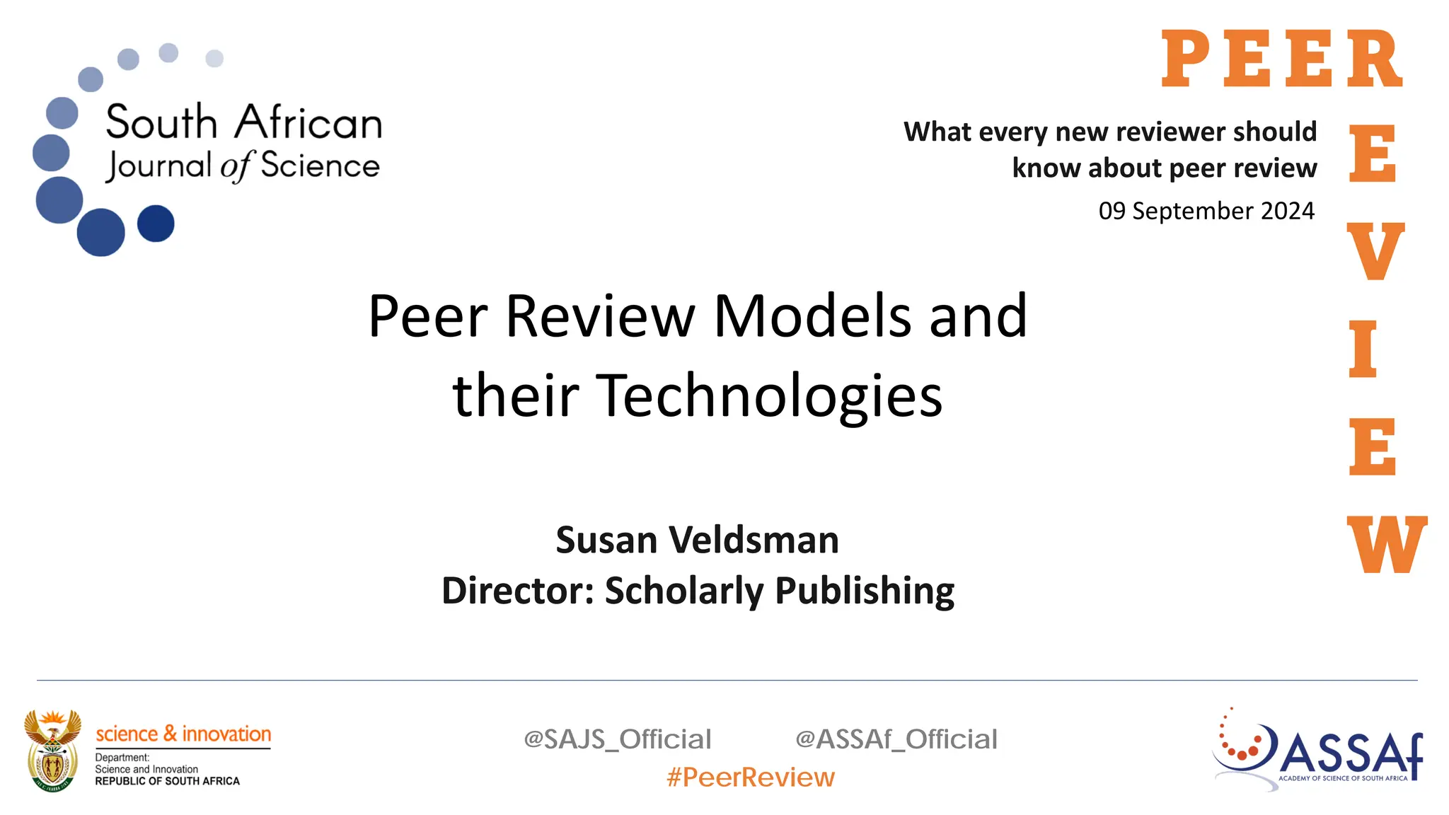 @SAJS_Official @ASSAf_Official
#PeerReview
What every new reviewer should
know about peer review
PEER
E
V
I
E
W
09 September 2024
Peer Review Models and
their Technologies
Susan Veldsman
Director: Scholarly Publishing
 