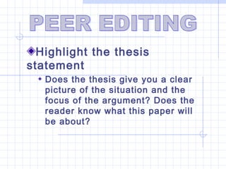 Highlight the thesis
statement
   Does the thesis give you a clear
   picture of the situation and the
   focus of the argument? Does the
   reader know what this paper will
   be about?
 