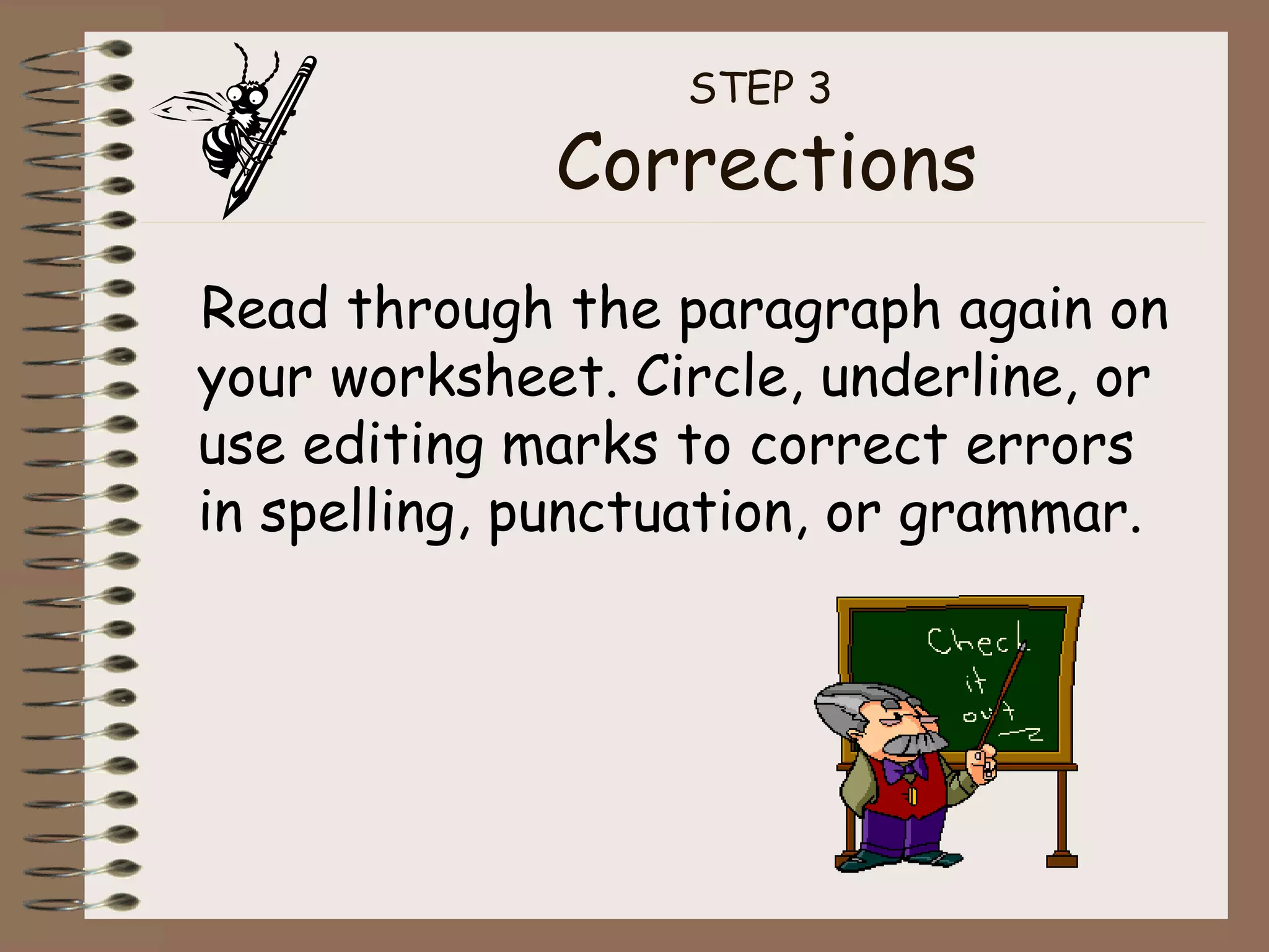 STEP 3  Corrections Read through the paragraph again on your worksheet. Circle, underline, or use editing marks to correct errors in spelling, punctuation, or grammar. 