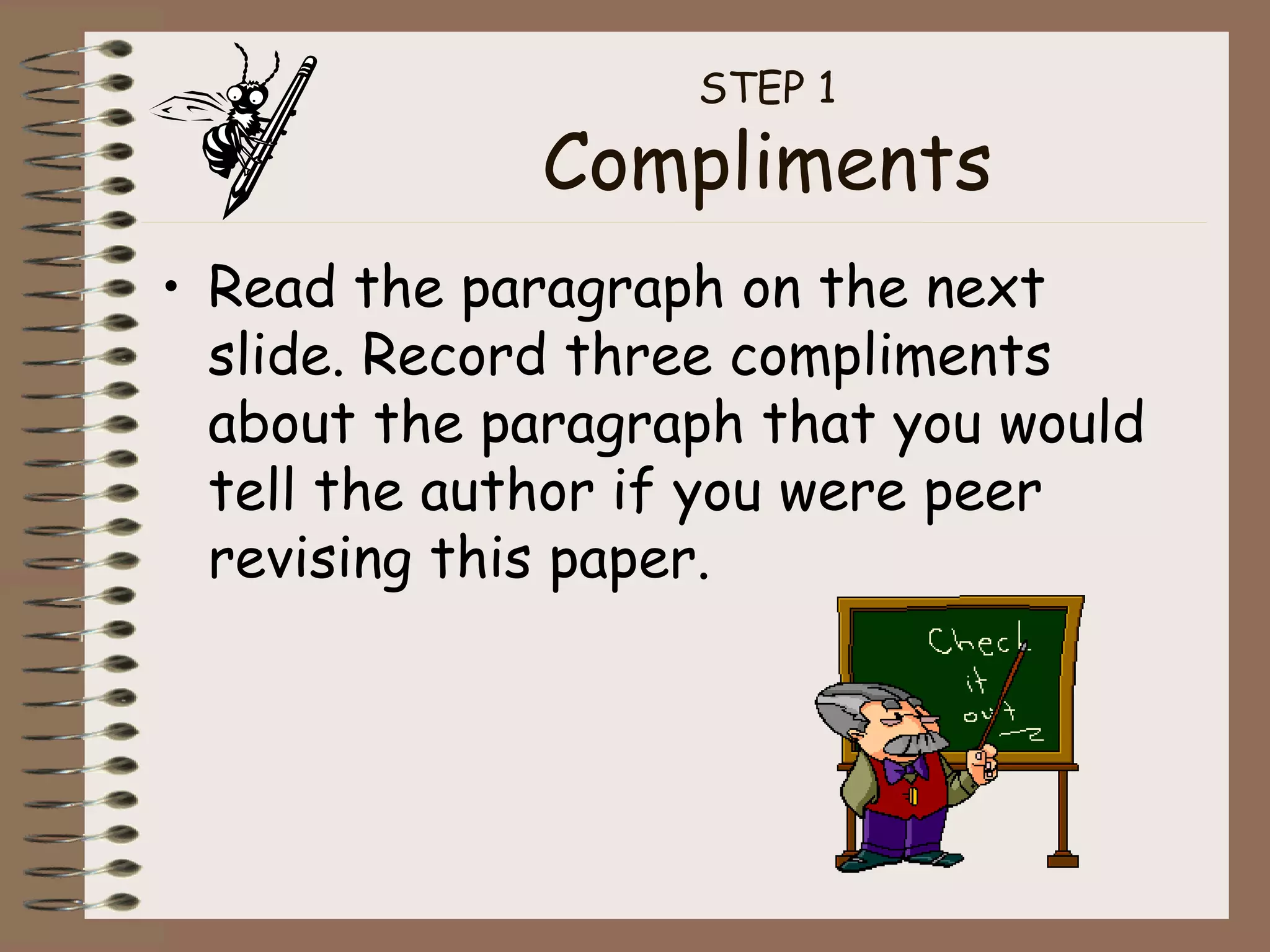 STEP 1 Compliments Read the paragraph on the next slide. Record three compliments about the paragraph that you would tell the author if you were peer revising this paper. 