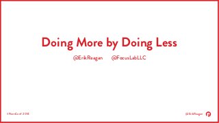 #PeersConf 2014 @ErikReagan
Doing More by Doing Less
@ErikReagan @FocusLabLLC
 