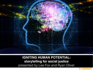 IGNITING HUMAN POTENTIAL:  
storytelling for social justice
presented by Lee Fox and Ryan Oliver
cc: A Health Blog
 