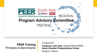 4 August 2021
Frederick John Abo, Chief of Party PEER
Asian Disaster Preparedness Center
Bangkok, Thailand
PEER Training
Principles & Benchmarks
 