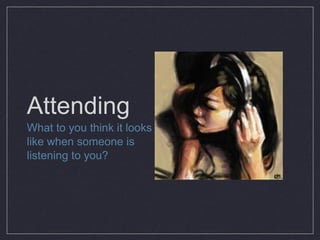Attending What to you think it looks like when someone is listening to you? 