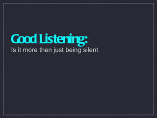Good Listening: Is it more then just being silent 