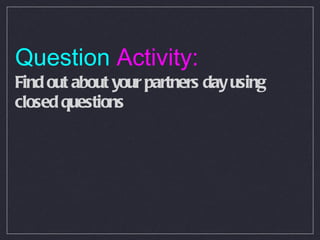 Question  Activity: Find out about your partners day using closed questions 