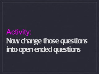 Activity: Now change those questions into open ended questions 