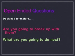 Open  Ended   Questions Designed to explore…. Are you going to break up with them?  What are you going to do next? 