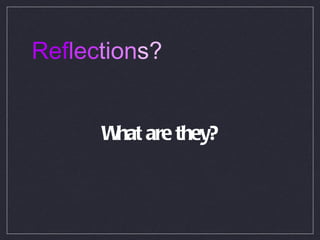 Ref lec tion s? What are they? 