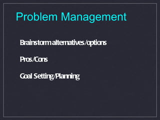 Problem Management Brainstorm alternatives/options Pros/Cons Goal Setting/Planning 