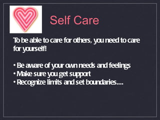 Self Care To be able to care for others, you need to care for yourself! Be aware of your own needs and feelings Make sure you get support Recognize limits and set boundaries.... 