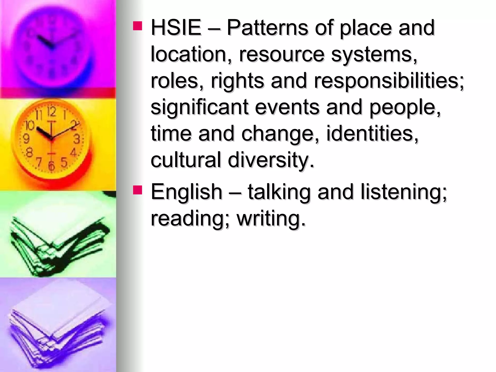HSIE – Patterns of place and location, resource systems, roles, rights and responsibilities; significant events and people, time and change, identities, cultural diversity. English – talking and listening; reading; writing. 