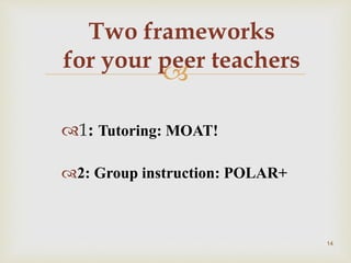 
1: Tutoring: MOAT!
2: Group instruction: POLAR+
Two frameworks
for your peer teachers
14
 