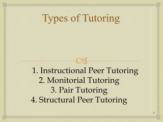 
1. Instructional Peer Tutoring
2. Monitorial Tutoring
3. Pair Tutoring
4. Structural Peer Tutoring
Types of Tutoring
6
 