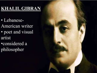 KHALIL GIBRAN
• Lebanese-
American writer
• poet and visual
artist
•considered a
philosopher
 