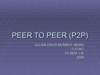 PEER TO PEER (P2P) JULIAN DAVID MONROY NEIRA 1131467 VII SEM. LIE 2009 