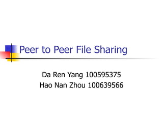 Peer to Peer File Sharing Da Ren Yang 100595375 Hao Nan Zhou 100639566 