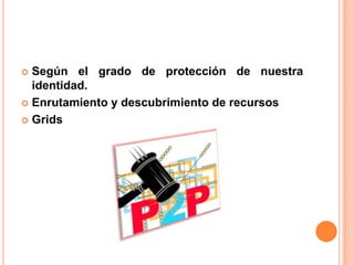 Según el grado de protección de nuestra
identidad.
 Enrutamiento y descubrimiento de recursos
 Grids


 